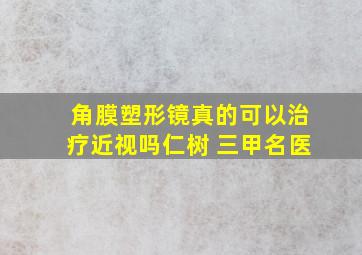 角膜塑形镜真的可以治疗近视吗仁树 三甲名医